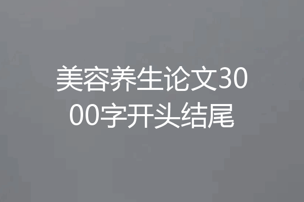 美容养生论文3000字开头结尾