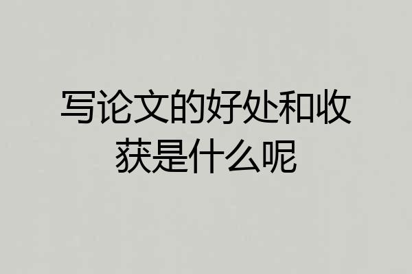 写论文的好处和收获是什么呢