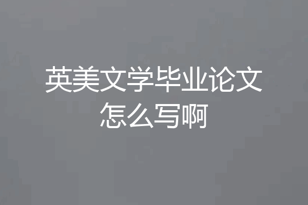 英美文学毕业论文怎么写啊