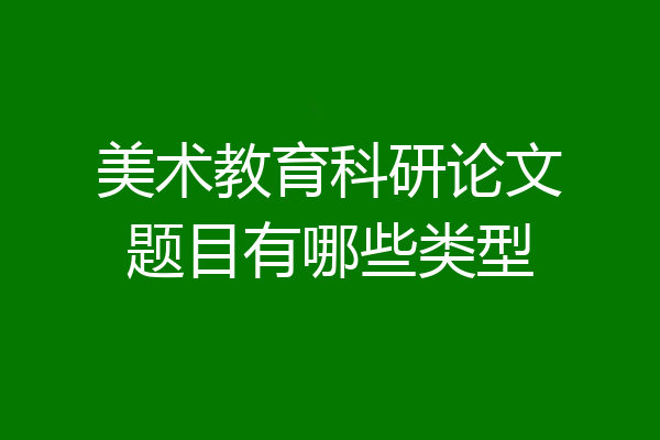 美术教育科研论文题目有哪些类型