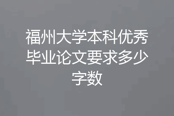 福州大学本科优秀毕业论文要求多少字数