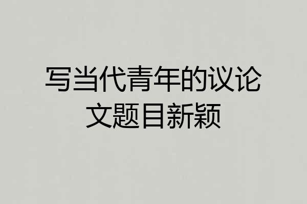 写当代青年的议论文题目新颖