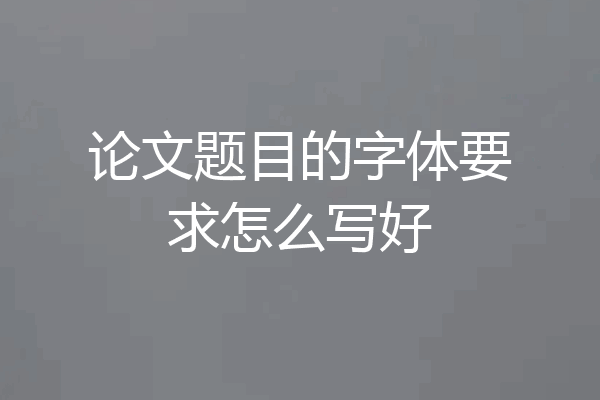 论文题目的字体要求怎么写好