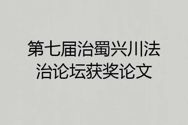 第七届治蜀兴川法治论坛获奖论文