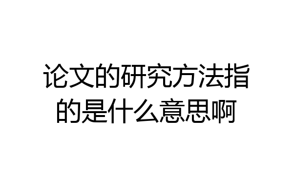 论文的研究方法指的是什么意思啊