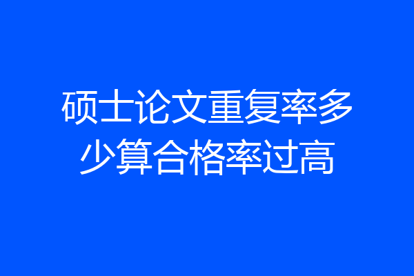 硕士论文重复率多少算合格率过高
