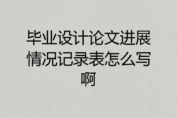 毕业设计论文进展情况记录表怎么写啊