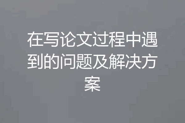 在写论文过程中遇到的问题及解决方案