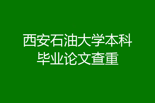 西安石油大学本科毕业论文查重
