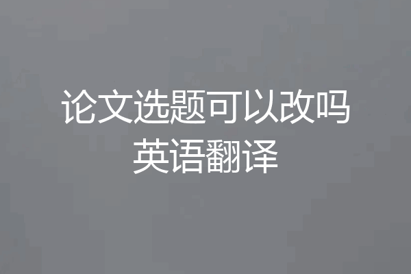 论文选题可以改吗英语翻译