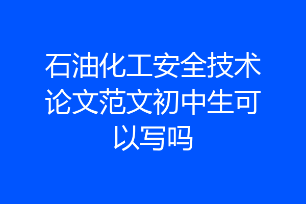 石油化工安全技术论文范文初中生可以写吗