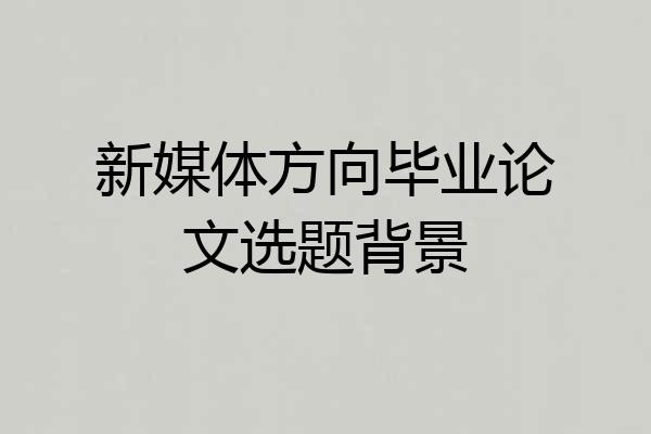 新媒体方向毕业论文选题背景