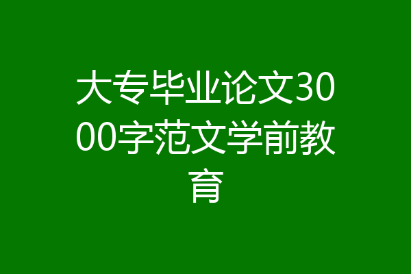 大专毕业论文3000字范文学前教育