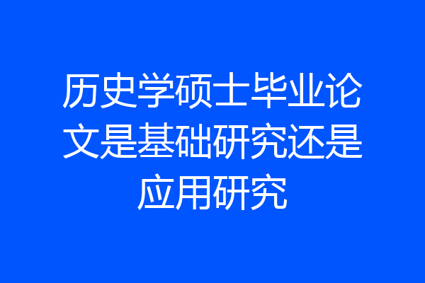 历史学硕士毕业论文是基础研究还是应用研究
