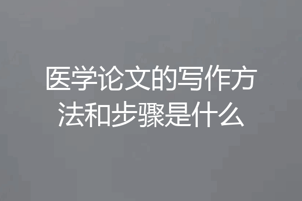 医学论文的写作方法和步骤是什么