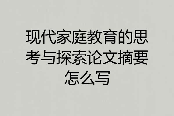 现代家庭教育的思考与探索论文摘要怎么写