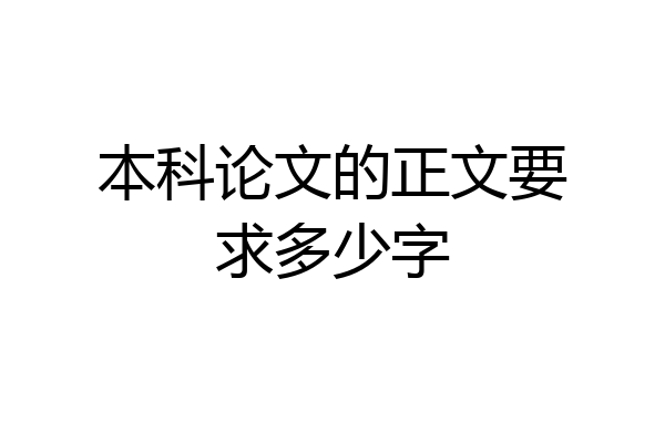 本科论文的正文要求多少字