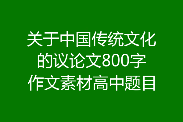 关于中国传统文化的议论文800字作文素材高中题目