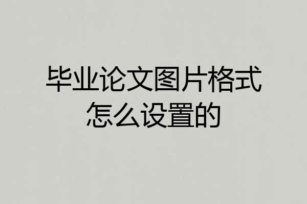 毕业论文图片格式怎么设置的