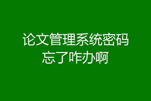 论文管理系统密码忘了咋办啊