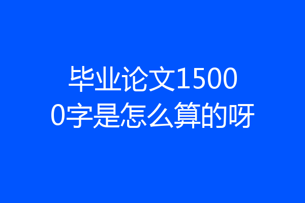毕业论文15000字是怎么算的呀