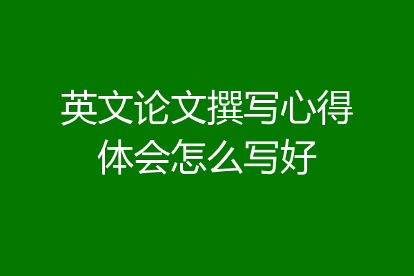 英文论文撰写心得体会怎么写好