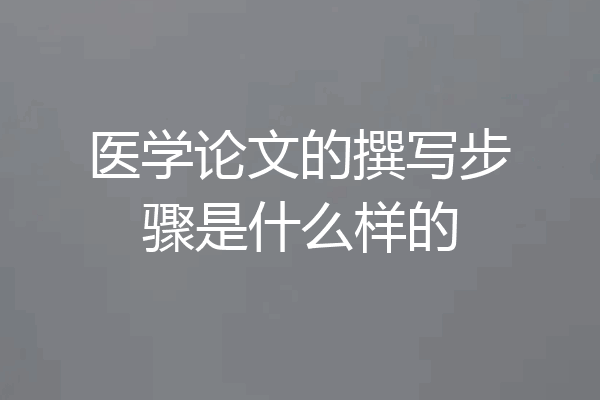 医学论文的撰写步骤是什么样的