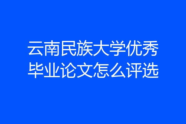 云南民族大学优秀毕业论文怎么评选