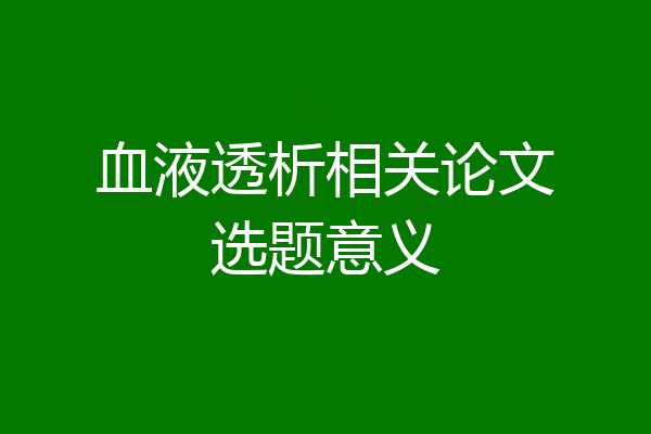 血液透析相关论文选题意义