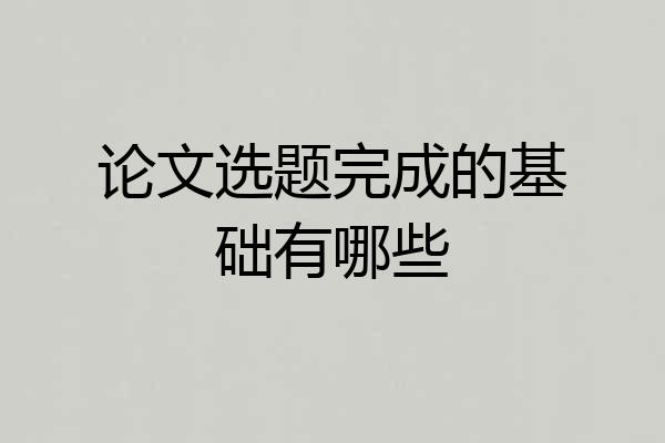 论文选题完成的基础有哪些