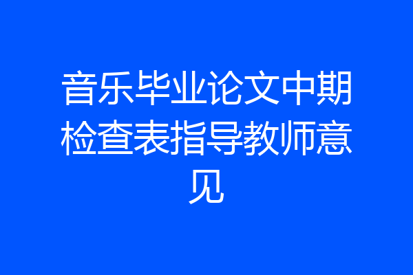 音乐毕业论文中期检查表指导教师意见