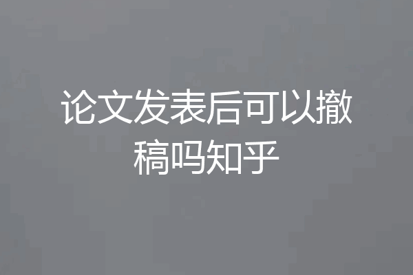 论文发表后可以撤稿吗知乎