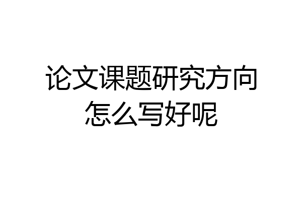 论文课题研究方向怎么写好呢