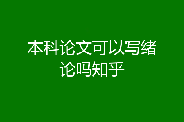 本科论文可以写绪论吗知乎