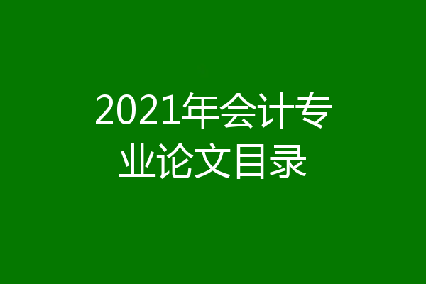 2021年会计专业论文目录