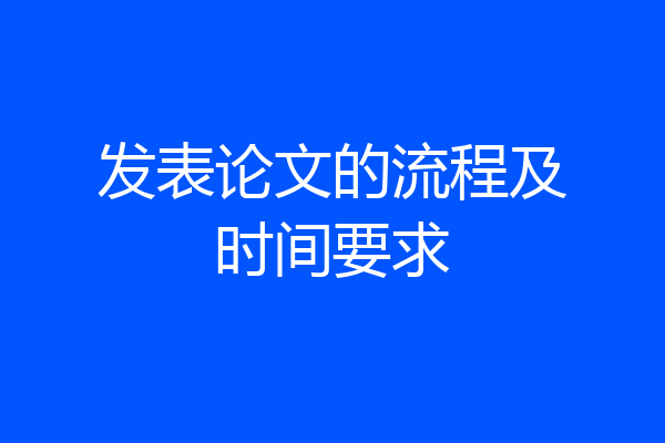 发表论文的流程及时间要求