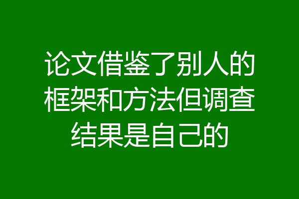 论文借鉴了别人的框架和方法但调查结果是自己的