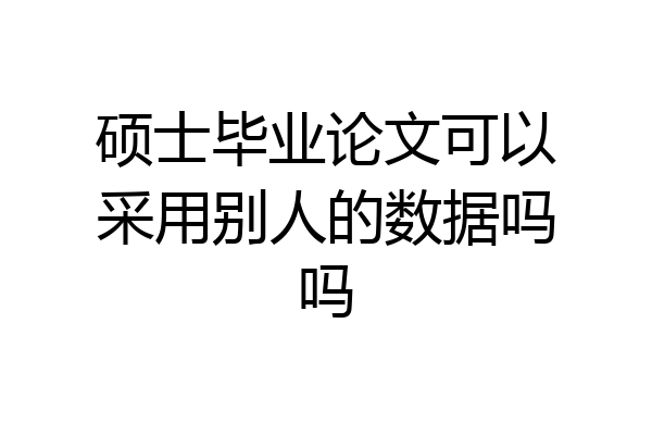 硕士毕业论文可以采用别人的数据吗吗