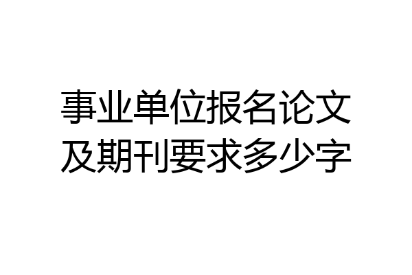事业单位报名论文及期刊要求多少字