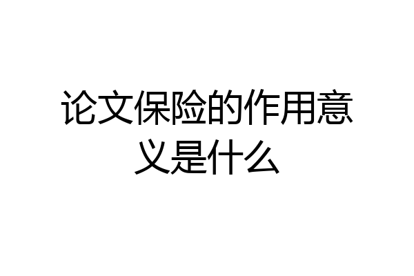 论文保险的作用意义是什么