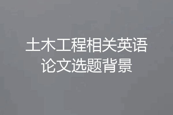 土木工程相关英语论文选题背景
