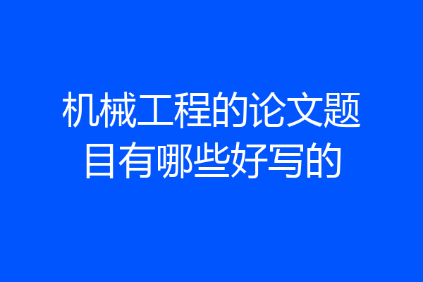 机械工程的论文题目有哪些好写的