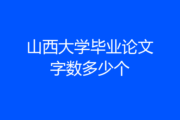 山西大学毕业论文字数多少个