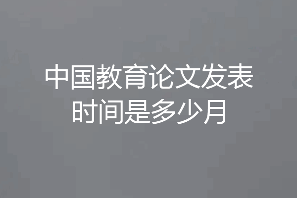 中国教育论文发表时间是多少月