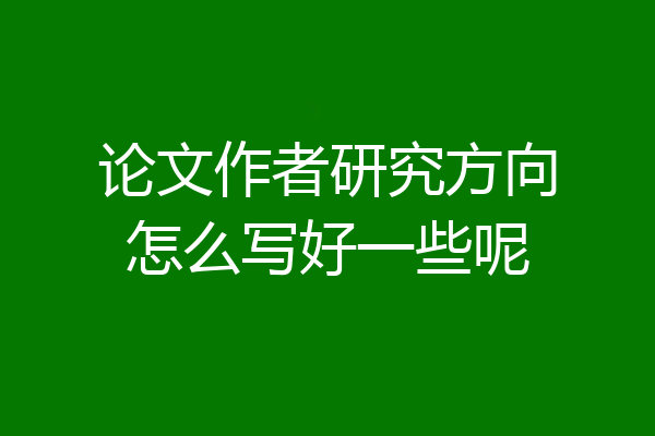 论文作者研究方向怎么写好一些呢