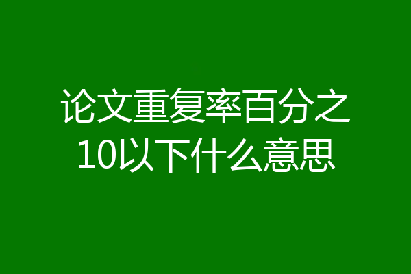 论文重复率百分之10以下什么意思