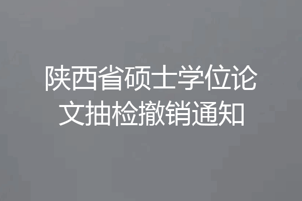 陕西省硕士学位论文抽检撤销通知