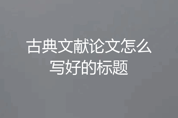 古典文献论文怎么写好的标题