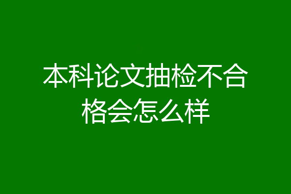 本科论文抽检不合格会怎么样