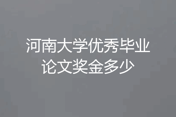 河南大学优秀毕业论文奖金多少